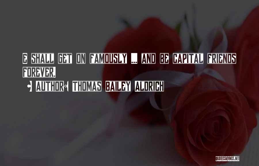 Thomas Bailey Aldrich Quotes: E Shall Get On Famously ... And Be Capital Friends Forever.