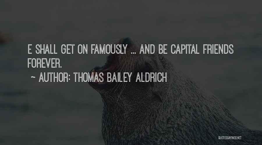 Thomas Bailey Aldrich Quotes: E Shall Get On Famously ... And Be Capital Friends Forever.