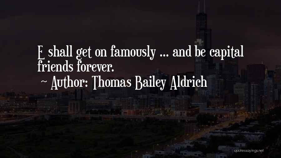 Thomas Bailey Aldrich Quotes: E Shall Get On Famously ... And Be Capital Friends Forever.