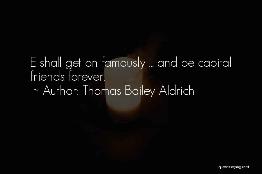 Thomas Bailey Aldrich Quotes: E Shall Get On Famously ... And Be Capital Friends Forever.