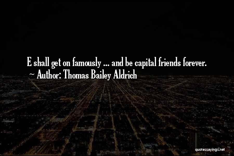 Thomas Bailey Aldrich Quotes: E Shall Get On Famously ... And Be Capital Friends Forever.