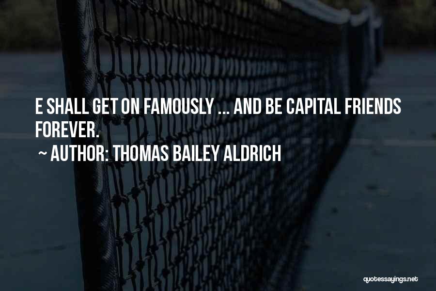 Thomas Bailey Aldrich Quotes: E Shall Get On Famously ... And Be Capital Friends Forever.