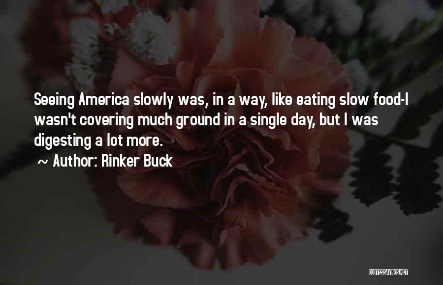 Rinker Buck Quotes: Seeing America Slowly Was, In A Way, Like Eating Slow Food-i Wasn't Covering Much Ground In A Single Day, But