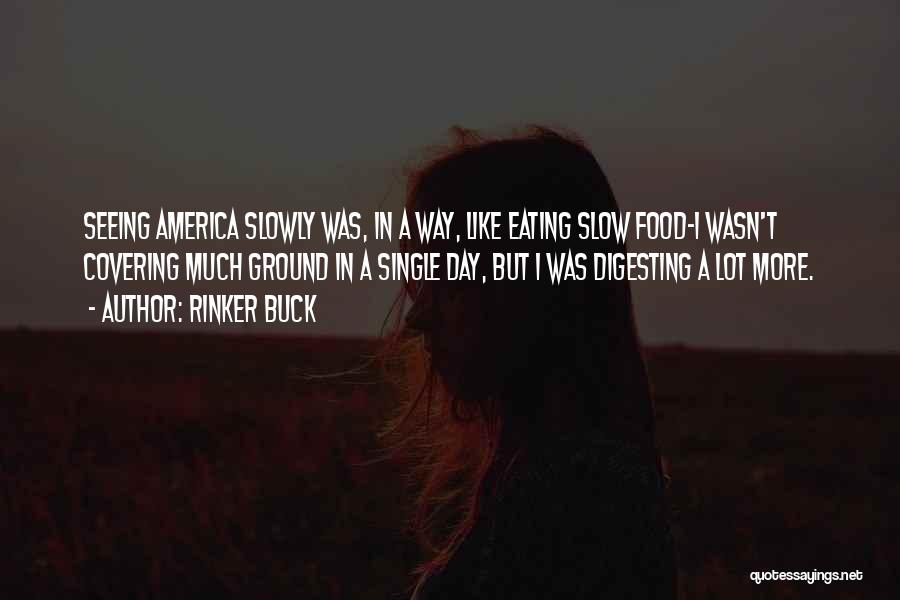 Rinker Buck Quotes: Seeing America Slowly Was, In A Way, Like Eating Slow Food-i Wasn't Covering Much Ground In A Single Day, But