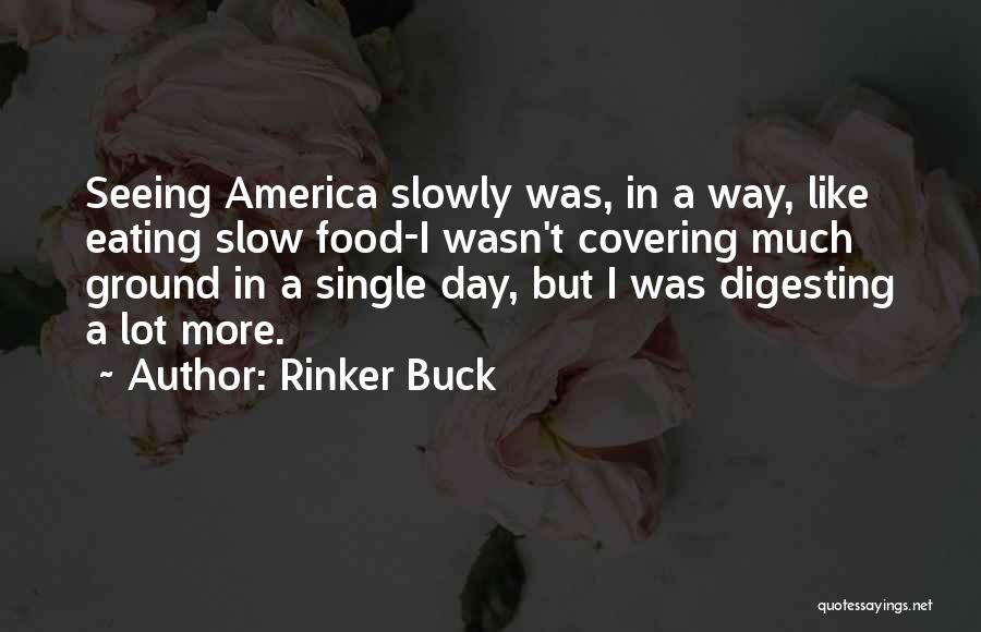 Rinker Buck Quotes: Seeing America Slowly Was, In A Way, Like Eating Slow Food-i Wasn't Covering Much Ground In A Single Day, But