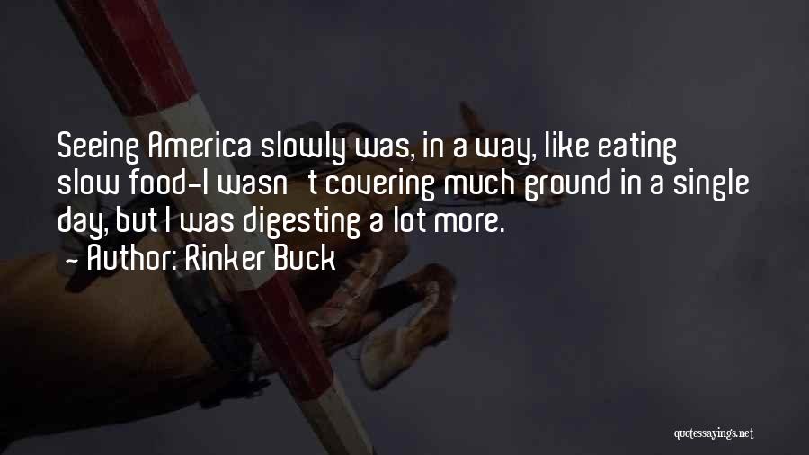 Rinker Buck Quotes: Seeing America Slowly Was, In A Way, Like Eating Slow Food-i Wasn't Covering Much Ground In A Single Day, But