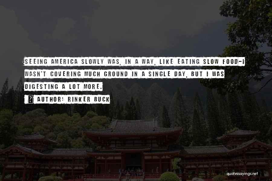 Rinker Buck Quotes: Seeing America Slowly Was, In A Way, Like Eating Slow Food-i Wasn't Covering Much Ground In A Single Day, But