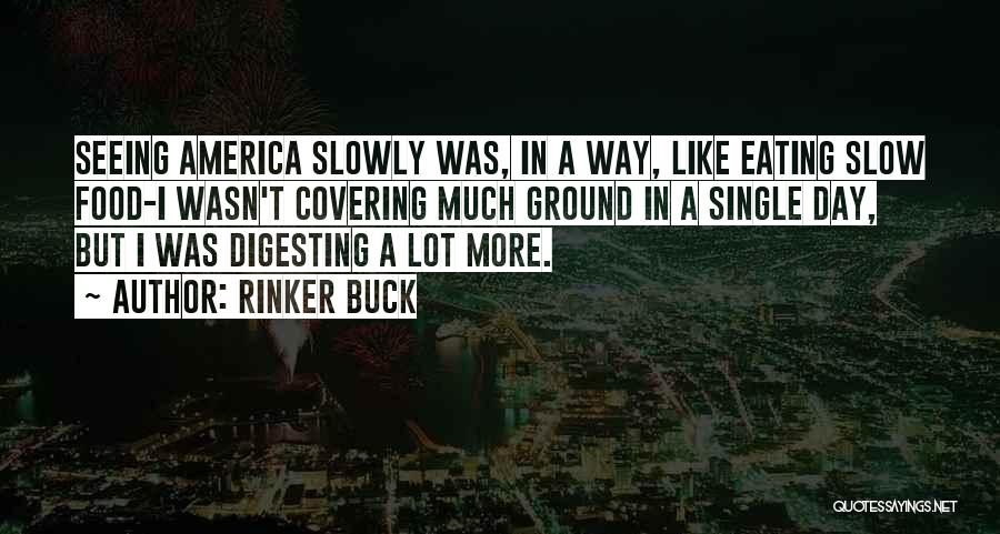 Rinker Buck Quotes: Seeing America Slowly Was, In A Way, Like Eating Slow Food-i Wasn't Covering Much Ground In A Single Day, But