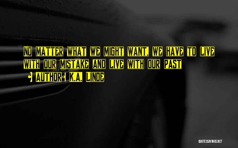 K.A. Linde Quotes: No Matter What We Might Want, We Have To Live With Our Mistake And Live With Our Past