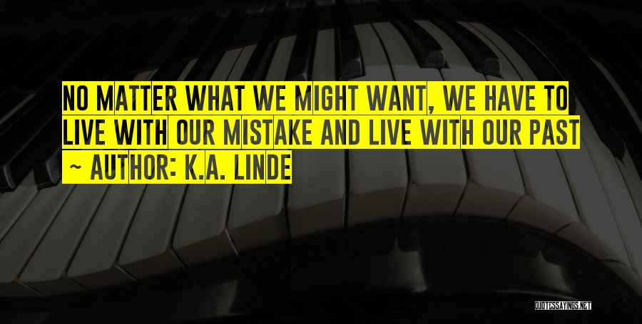 K.A. Linde Quotes: No Matter What We Might Want, We Have To Live With Our Mistake And Live With Our Past