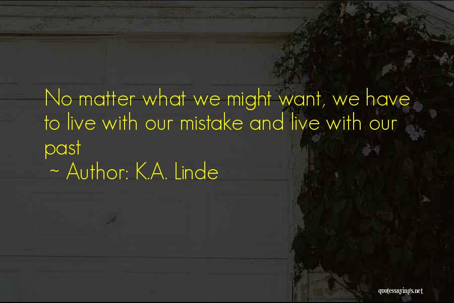 K.A. Linde Quotes: No Matter What We Might Want, We Have To Live With Our Mistake And Live With Our Past