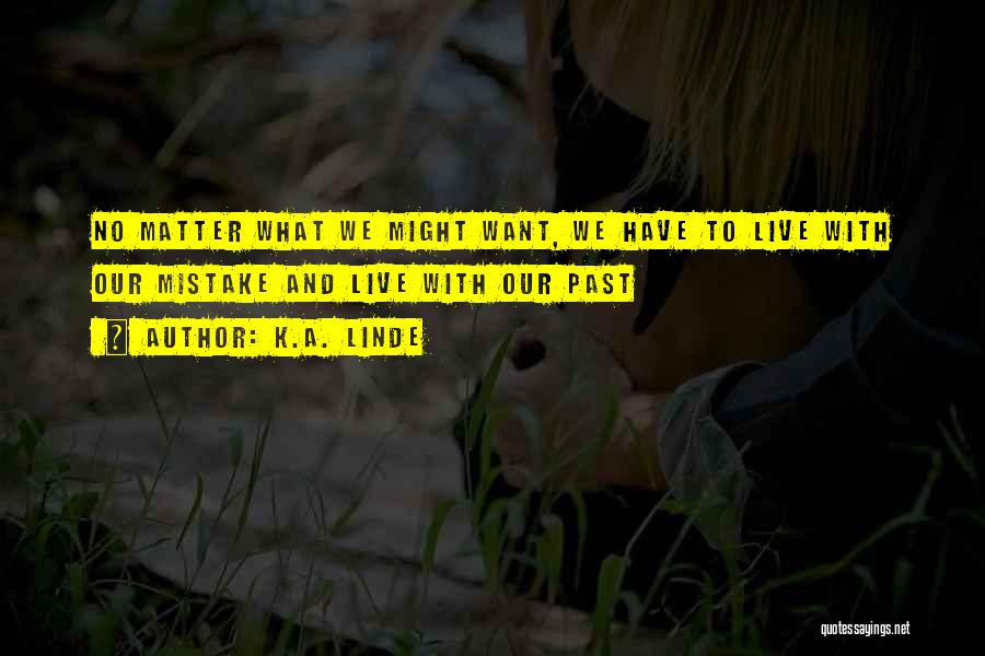 K.A. Linde Quotes: No Matter What We Might Want, We Have To Live With Our Mistake And Live With Our Past