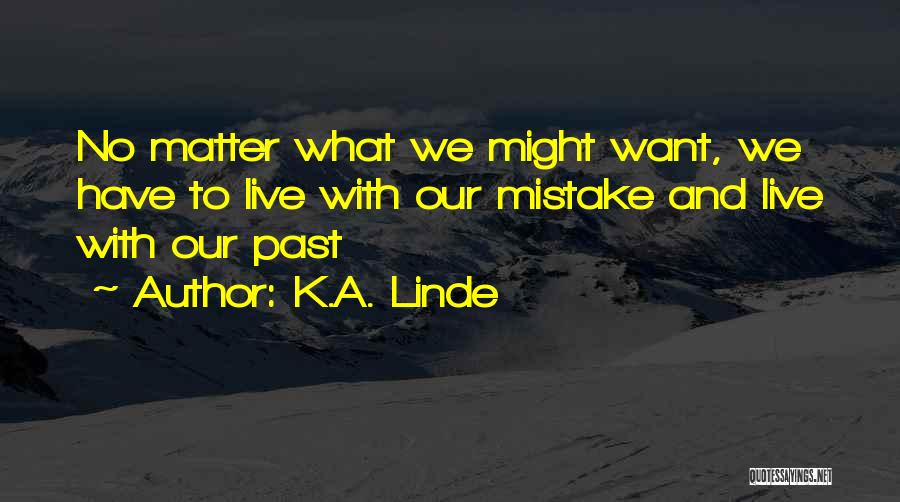 K.A. Linde Quotes: No Matter What We Might Want, We Have To Live With Our Mistake And Live With Our Past