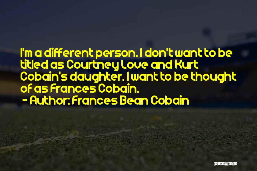 Frances Bean Cobain Quotes: I'm A Different Person. I Don't Want To Be Titled As Courtney Love And Kurt Cobain's Daughter. I Want To