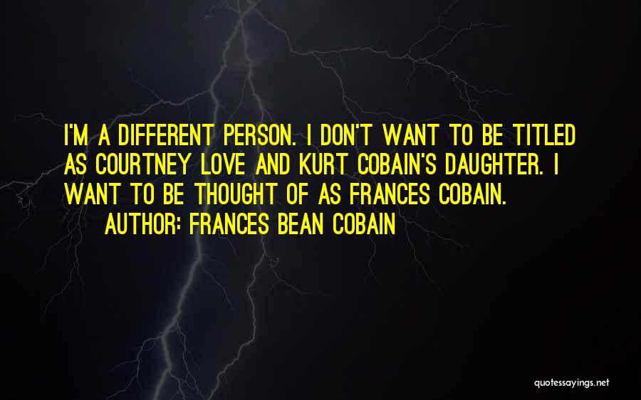 Frances Bean Cobain Quotes: I'm A Different Person. I Don't Want To Be Titled As Courtney Love And Kurt Cobain's Daughter. I Want To