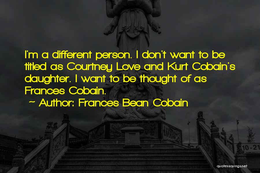 Frances Bean Cobain Quotes: I'm A Different Person. I Don't Want To Be Titled As Courtney Love And Kurt Cobain's Daughter. I Want To