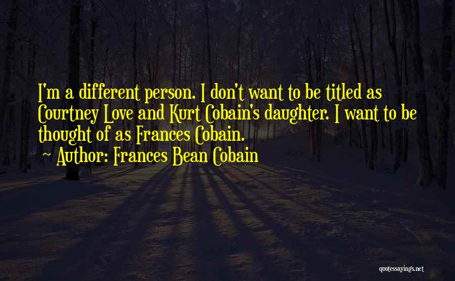 Frances Bean Cobain Quotes: I'm A Different Person. I Don't Want To Be Titled As Courtney Love And Kurt Cobain's Daughter. I Want To