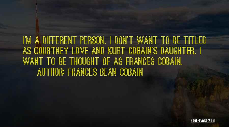 Frances Bean Cobain Quotes: I'm A Different Person. I Don't Want To Be Titled As Courtney Love And Kurt Cobain's Daughter. I Want To