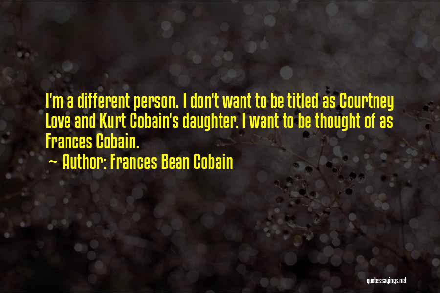 Frances Bean Cobain Quotes: I'm A Different Person. I Don't Want To Be Titled As Courtney Love And Kurt Cobain's Daughter. I Want To