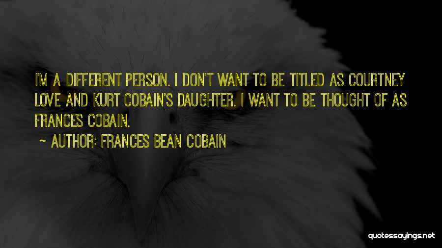 Frances Bean Cobain Quotes: I'm A Different Person. I Don't Want To Be Titled As Courtney Love And Kurt Cobain's Daughter. I Want To