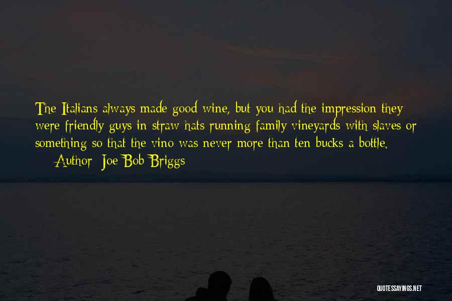 Joe Bob Briggs Quotes: The Italians Always Made Good Wine, But You Had The Impression They Were Friendly Guys In Straw Hats Running Family