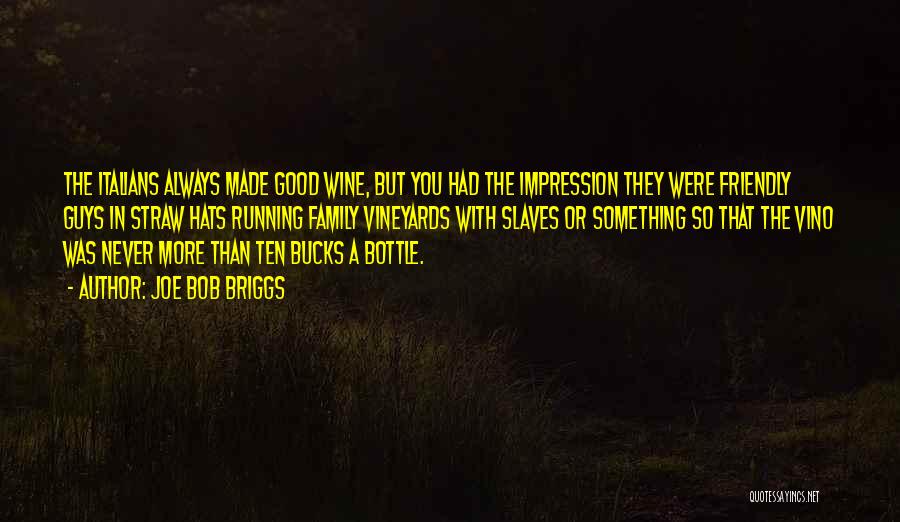 Joe Bob Briggs Quotes: The Italians Always Made Good Wine, But You Had The Impression They Were Friendly Guys In Straw Hats Running Family