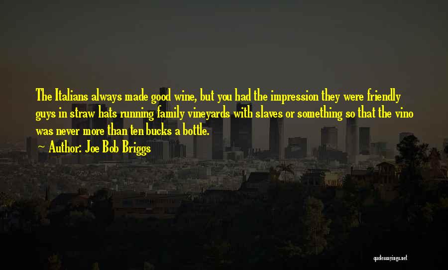 Joe Bob Briggs Quotes: The Italians Always Made Good Wine, But You Had The Impression They Were Friendly Guys In Straw Hats Running Family