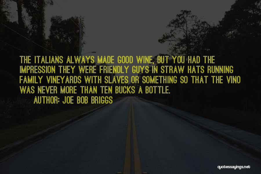 Joe Bob Briggs Quotes: The Italians Always Made Good Wine, But You Had The Impression They Were Friendly Guys In Straw Hats Running Family