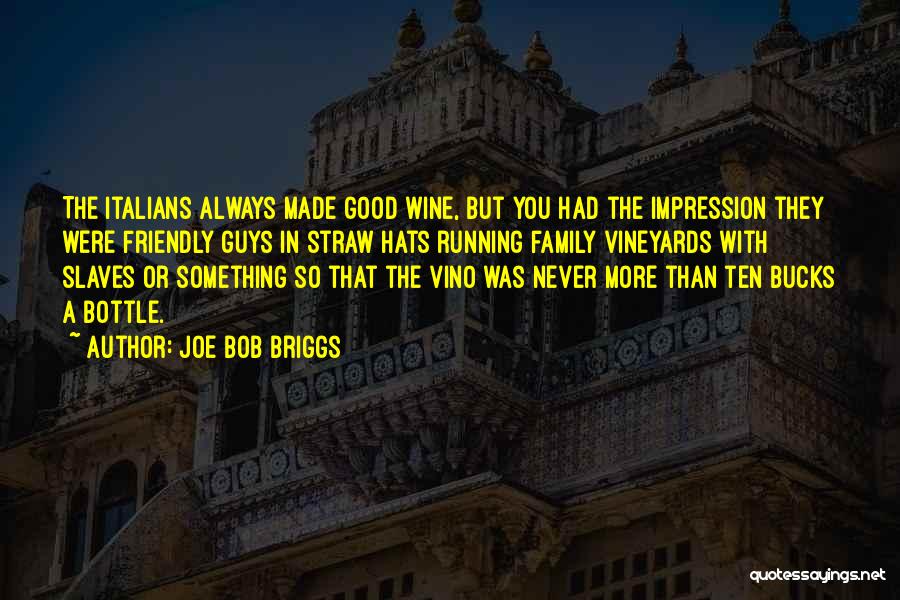 Joe Bob Briggs Quotes: The Italians Always Made Good Wine, But You Had The Impression They Were Friendly Guys In Straw Hats Running Family