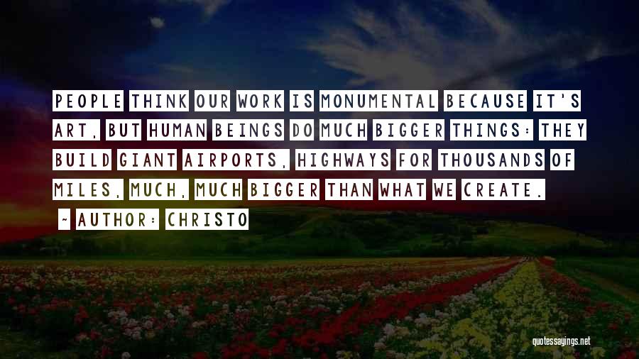 Christo Quotes: People Think Our Work Is Monumental Because It's Art, But Human Beings Do Much Bigger Things: They Build Giant Airports,