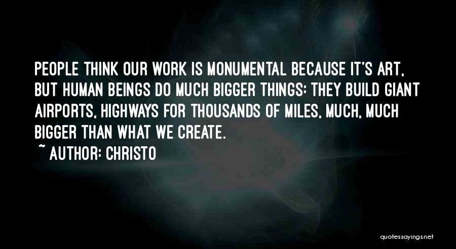 Christo Quotes: People Think Our Work Is Monumental Because It's Art, But Human Beings Do Much Bigger Things: They Build Giant Airports,