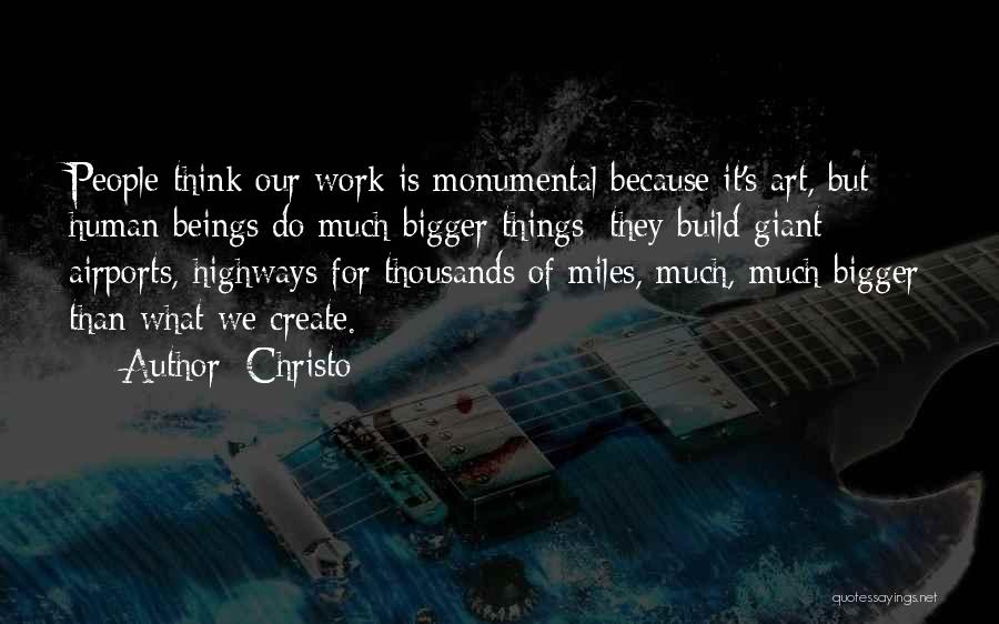 Christo Quotes: People Think Our Work Is Monumental Because It's Art, But Human Beings Do Much Bigger Things: They Build Giant Airports,