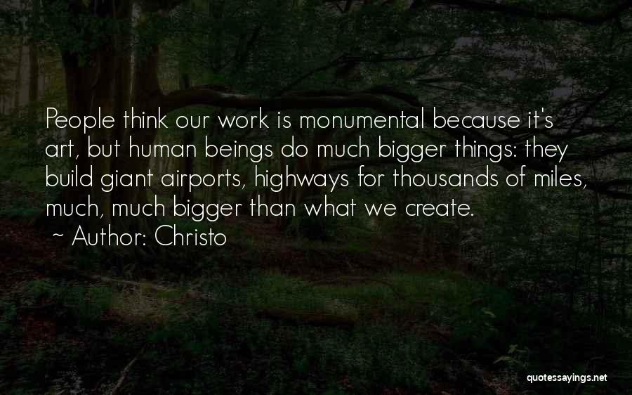 Christo Quotes: People Think Our Work Is Monumental Because It's Art, But Human Beings Do Much Bigger Things: They Build Giant Airports,