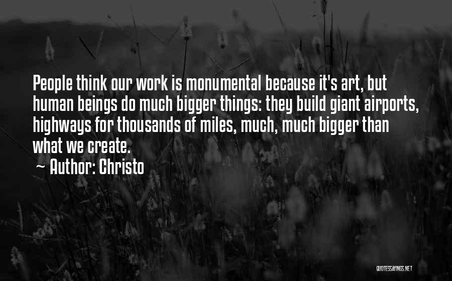 Christo Quotes: People Think Our Work Is Monumental Because It's Art, But Human Beings Do Much Bigger Things: They Build Giant Airports,