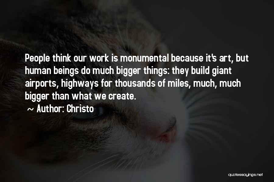 Christo Quotes: People Think Our Work Is Monumental Because It's Art, But Human Beings Do Much Bigger Things: They Build Giant Airports,