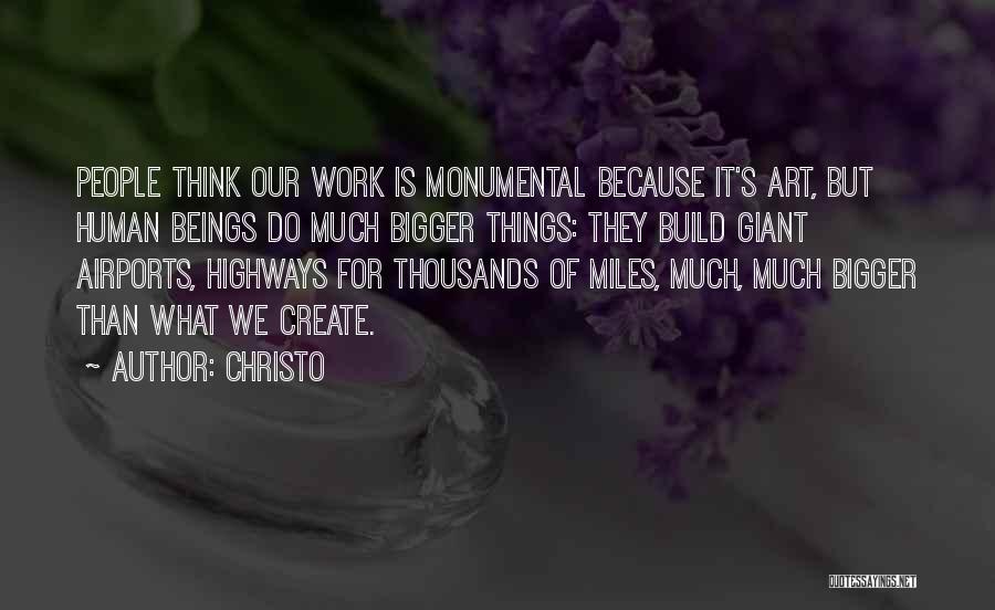 Christo Quotes: People Think Our Work Is Monumental Because It's Art, But Human Beings Do Much Bigger Things: They Build Giant Airports,