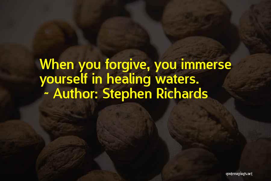 Stephen Richards Quotes: When You Forgive, You Immerse Yourself In Healing Waters.