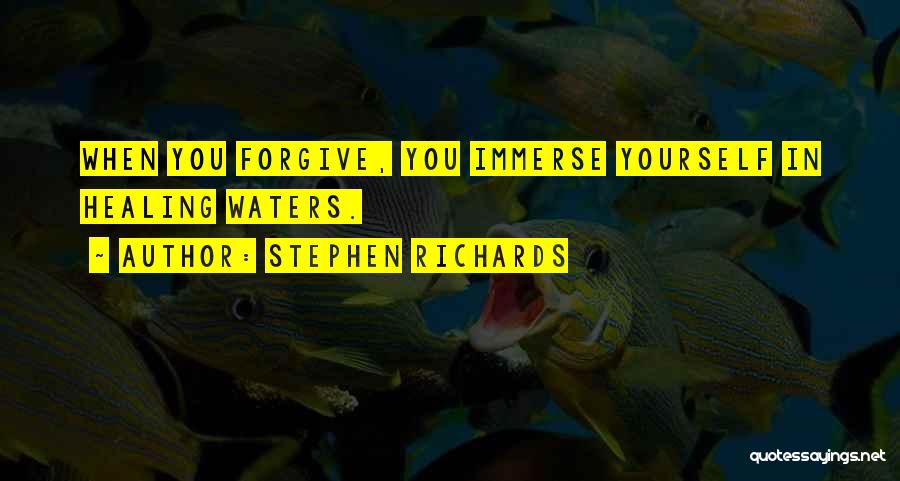 Stephen Richards Quotes: When You Forgive, You Immerse Yourself In Healing Waters.