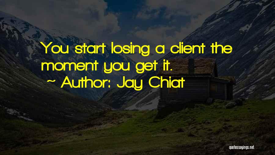Jay Chiat Quotes: You Start Losing A Client The Moment You Get It.