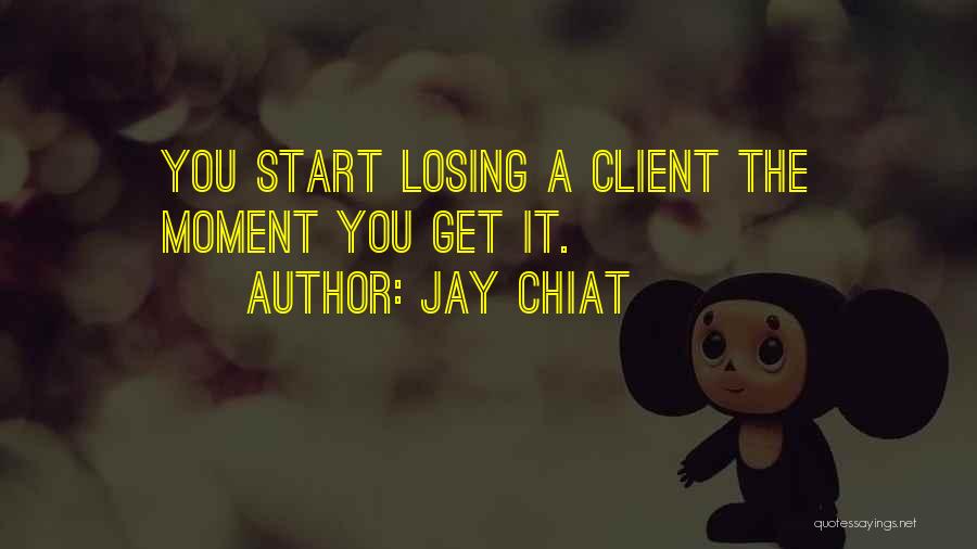 Jay Chiat Quotes: You Start Losing A Client The Moment You Get It.