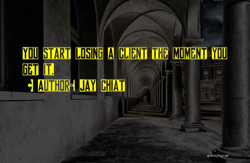 Jay Chiat Quotes: You Start Losing A Client The Moment You Get It.