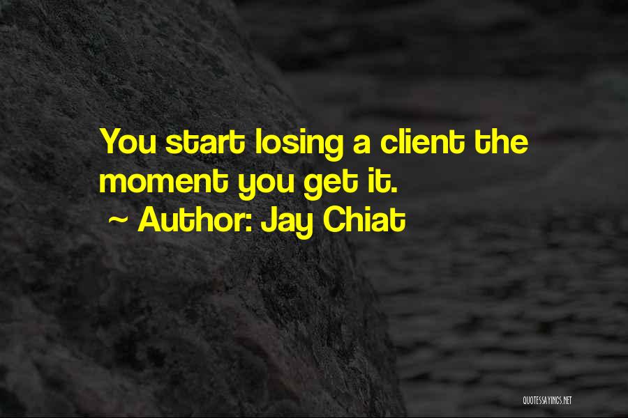 Jay Chiat Quotes: You Start Losing A Client The Moment You Get It.