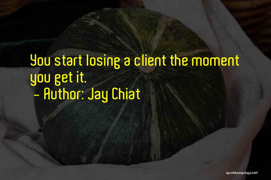 Jay Chiat Quotes: You Start Losing A Client The Moment You Get It.