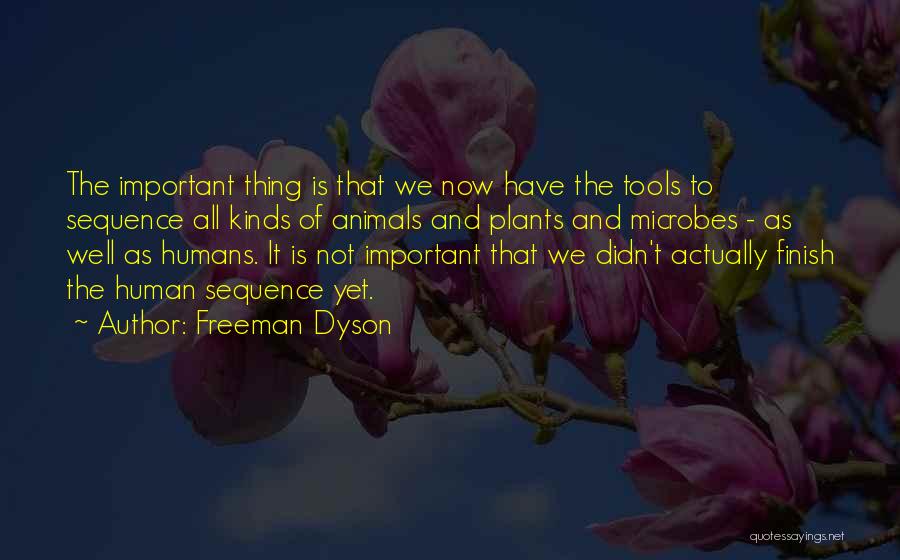 Freeman Dyson Quotes: The Important Thing Is That We Now Have The Tools To Sequence All Kinds Of Animals And Plants And Microbes