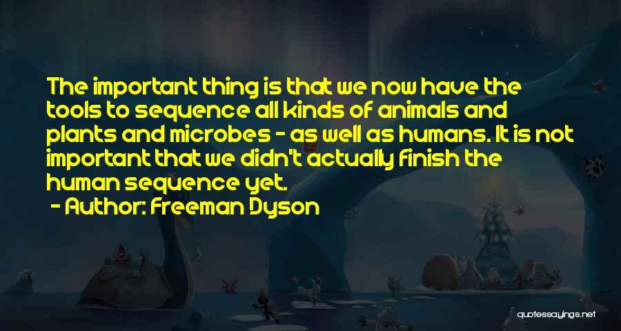 Freeman Dyson Quotes: The Important Thing Is That We Now Have The Tools To Sequence All Kinds Of Animals And Plants And Microbes