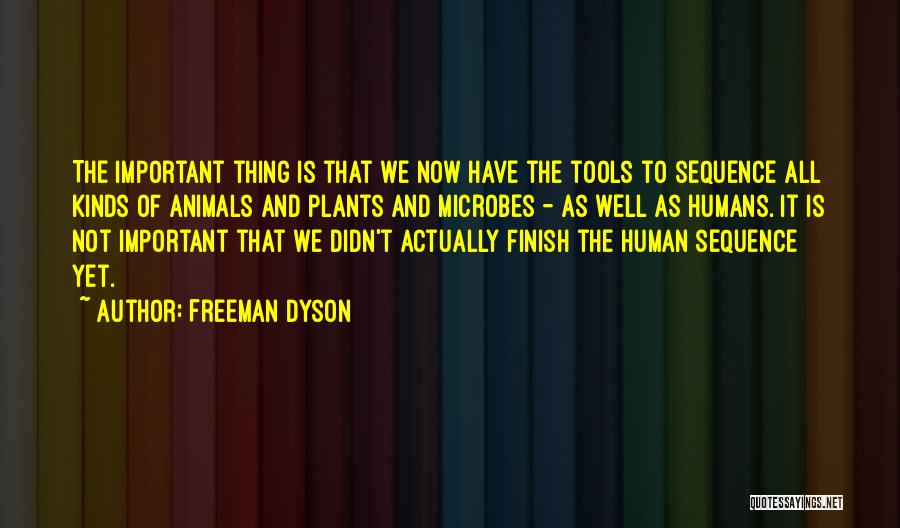 Freeman Dyson Quotes: The Important Thing Is That We Now Have The Tools To Sequence All Kinds Of Animals And Plants And Microbes