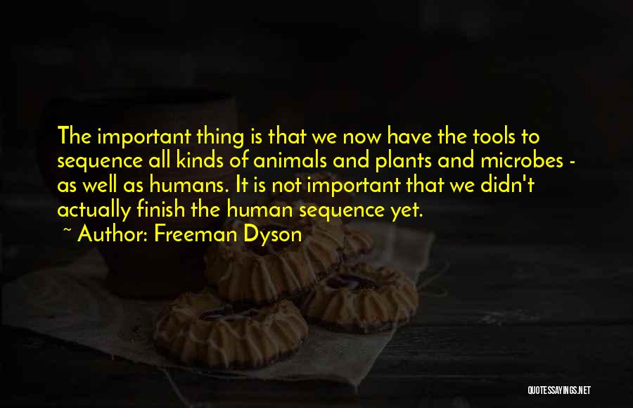 Freeman Dyson Quotes: The Important Thing Is That We Now Have The Tools To Sequence All Kinds Of Animals And Plants And Microbes