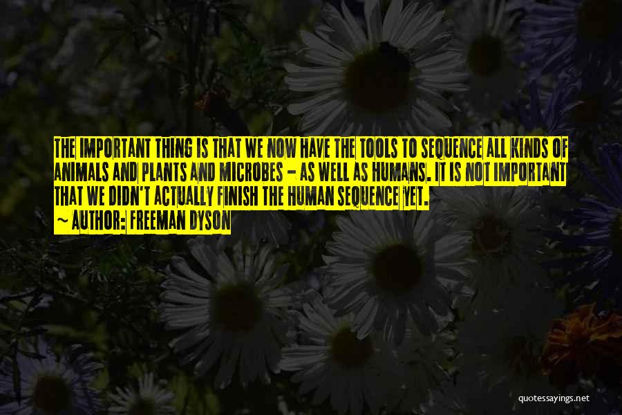 Freeman Dyson Quotes: The Important Thing Is That We Now Have The Tools To Sequence All Kinds Of Animals And Plants And Microbes