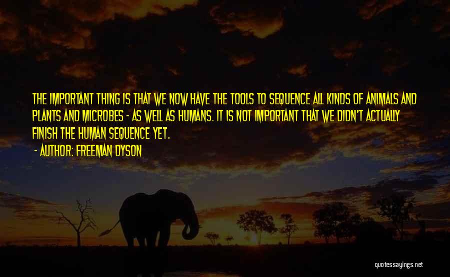 Freeman Dyson Quotes: The Important Thing Is That We Now Have The Tools To Sequence All Kinds Of Animals And Plants And Microbes