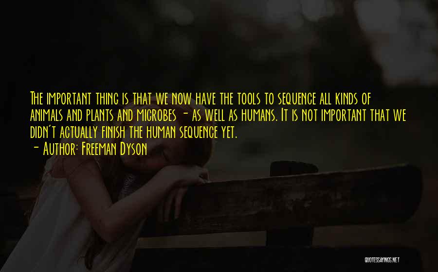 Freeman Dyson Quotes: The Important Thing Is That We Now Have The Tools To Sequence All Kinds Of Animals And Plants And Microbes